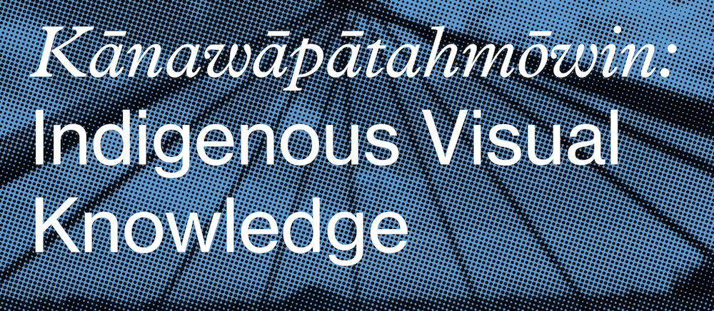 Kānawāpātahmōwin: Indigenous Visual Knowledge